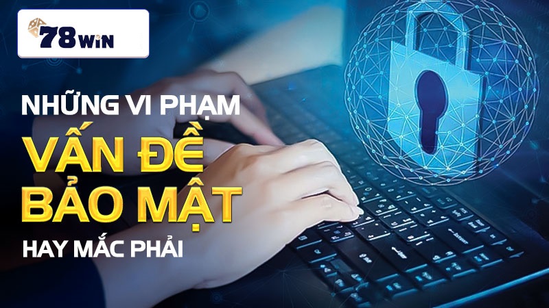 Những vi phạm vấn đề bảo mật hay mắc phải