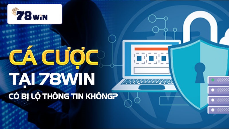 Cá cược tại 78WIN có bị lộ thông tin không