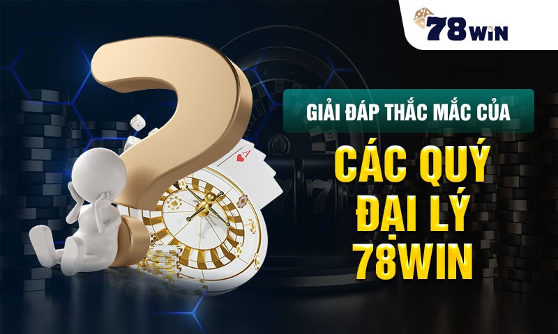 giải đáp thắc mắc của các quý đại lý 78win